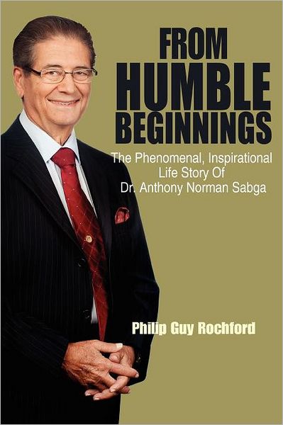 Cover for Philip Guy Rochford · From Humble Beginnings: the Phenomenal, Inspirational Life Story of Dr. Anthony Norman Sabga (Paperback Book) (2011)