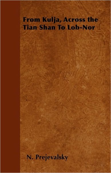 From Kulja, Across the Tian Shan to Lob-nor - N Prejevalsky - Books - Storck Press - 9781445582634 - April 5, 2010