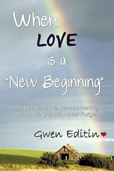 Cover for Gwen Editin · When Love is a New Beginning...: a Handbook to Remembering What We Should Never Forget (Innbunden bok) (2010)