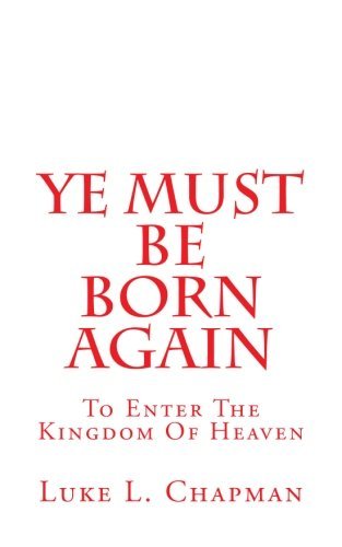 Cover for Luke L Chapman · Ye Must Be Born Again: to Enter the Kingdom of Heaven (Pocketbok) (2011)