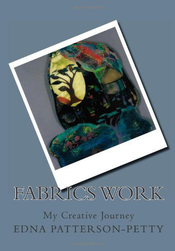 Cover for Edna J. Patterson-petty · Fabrics Work My Creative Journey: a Personal Journey (Volume 1) (Paperback Book) (2012)