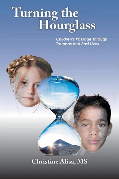 Cover for Christine Alisa Ms · Turning the Hourglass: Children's Passage Through Traumas and Past Lives (Paperback Book) (2012)