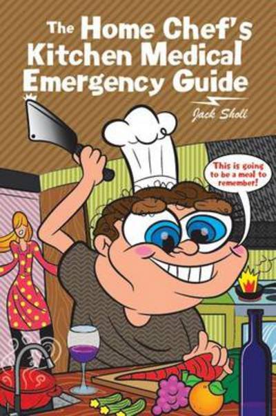 The Home Chef's Kitchen Medical Emergency Guide - Jack Sholl - Livros - Authorhouse - 9781477288634 - 6 de fevereiro de 2013
