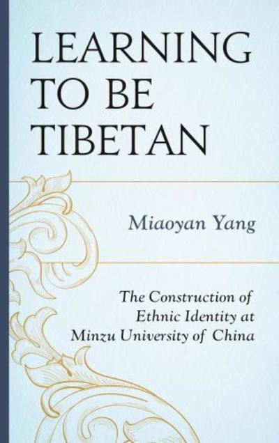 Cover for Miaoyan Yang · Learning to Be Tibetan: The Construction of Ethnic Identity at Minzu University of China - Emerging Perspectives on Education in China (Hardcover Book) (2017)