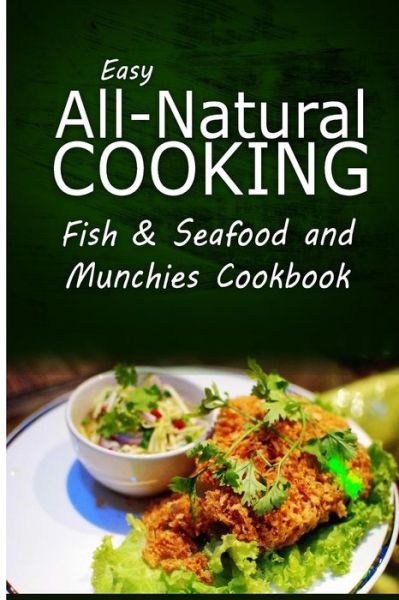 Cover for Easy All-natural Cooking · Easy All-natural Cooking - Fish &amp; Seafood and Munchies Cookbook: Easy Healthy Recipes Made with Natural Ingredients (Taschenbuch) (2014)