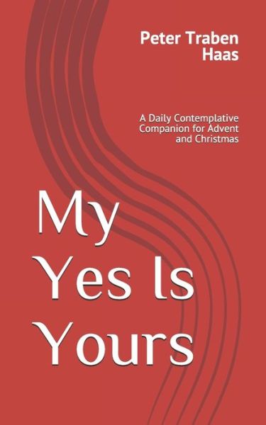 My Yes is Yours: a Daily Contemplative Companion for Advent and Christmas - Peter Traben Haas - Books - Createspace - 9781503004634 - October 27, 2014