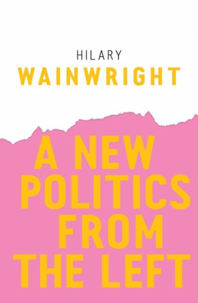 Cover for Wainwright, Hilary (University of Manchester) · A New Politics from the Left (Paperback Book) (2018)