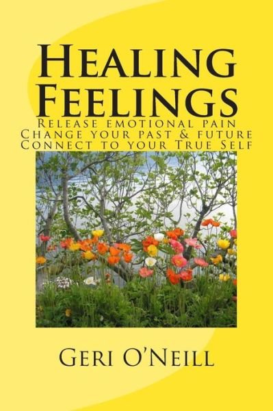 Cover for Geri O\'neill · Healing Feelings: Release Emotional Pain-undo Negative Programming-change Your Past &amp; Future-connect to Your True Self (Paperback Book) (2015)