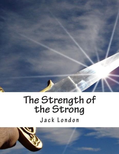 The Strength of the Strong - Jack London - Books - Createspace - 9781515278634 - July 29, 2015