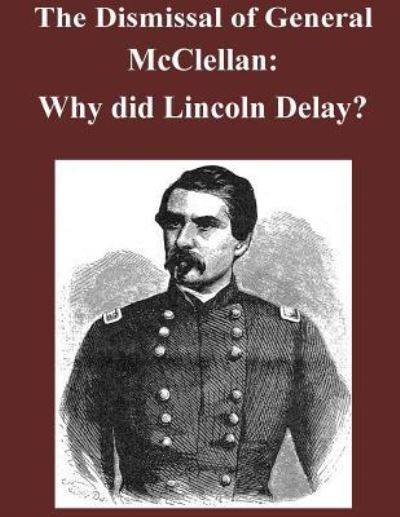 The Dismissal of General McClellan - Air War College - Książki - Createspace Independent Publishing Platf - 9781523239634 - 4 stycznia 2016