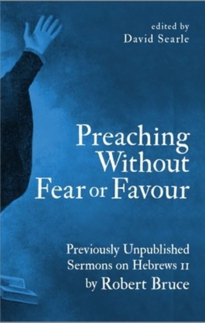 Preaching Without Fear Or Favour: Previously Unpublished Sermons on Hebrews 11 by Robert Bruce - Robert Bruce - Books - Christian Focus Publications Ltd - 9781527103634 - November 8, 2019