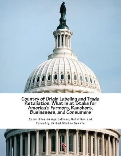 Country of Origin Labeling and Trade Retaliation - Nutrition and Committee on Agriculture - Bøger - Createspace Independent Publishing Platf - 9781540689634 - 29. november 2016