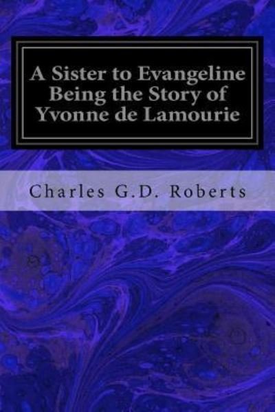 Cover for Charles G D Roberts · A Sister to Evangeline Being the Story of Yvonne de Lamourie (Paperback Bog) (2016)
