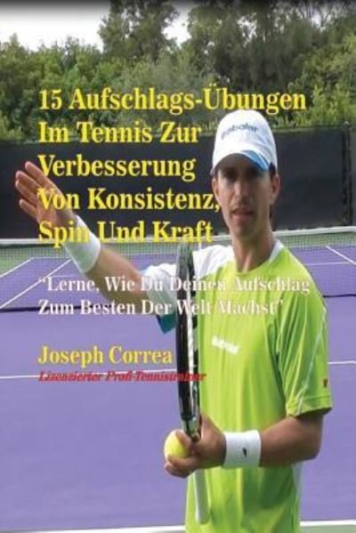 Cover for Joseph Correa · 15 Aufschlags-UEbungen Im Tennis Zur Verbesserung Von Konsistenz, Spin Und Kraft (Pocketbok) (2016)