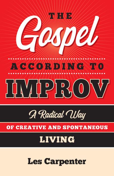 The Gospel According to Improv: A Radical Way of Creative and Spontaneous Living - Les Carpenter - Books - Church Publishing Inc - 9781640653634 - April 7, 2022