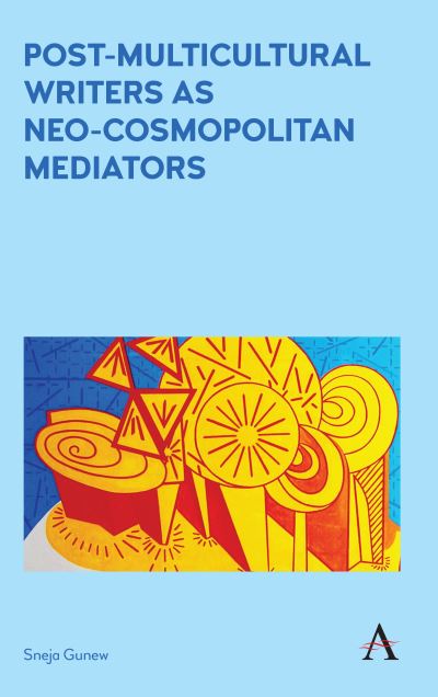 Cover for Sneja Gunew · Post-Multicultural Writers as Neo-cosmopolitan Mediators - Anthem Studies in Australian Literature and Culture (Hardcover Book) (2017)