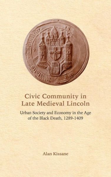 Cover for Kissane, Alan (Royalty Account) · Civic Community in Late Medieval Lincoln: Urban Society and Economy in the Age of the Black Death, 1289-1409 (Hardcover Book) (2017)