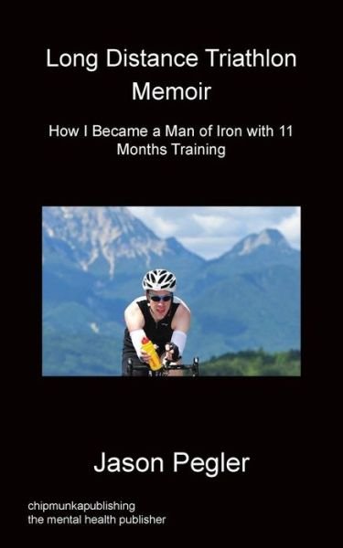 Cover for Jason Pegler · Long Distance Triathlon Memoir - How I Became a Man of Iron with 11 Months Training (Taschenbuch) (2014)