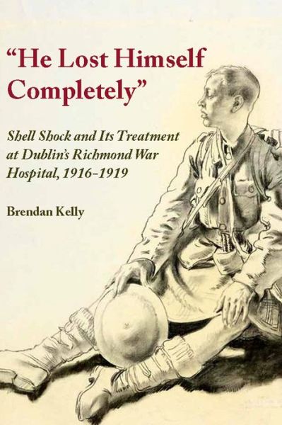 Cover for Brendan Kelly · &quot;He Lost Himself Completely&quot;: Shell Shock and its Treatment at Dublin's Richmond War Hospital, 1916-1919 (Paperback Book) (2015)