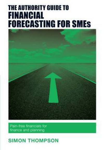 Cover for Simon Thompson · The Authority Guide to Financial Forecasting for SMEs: Pain-free financials for finance and planning - Authority Guides (Paperback Book) (2016)