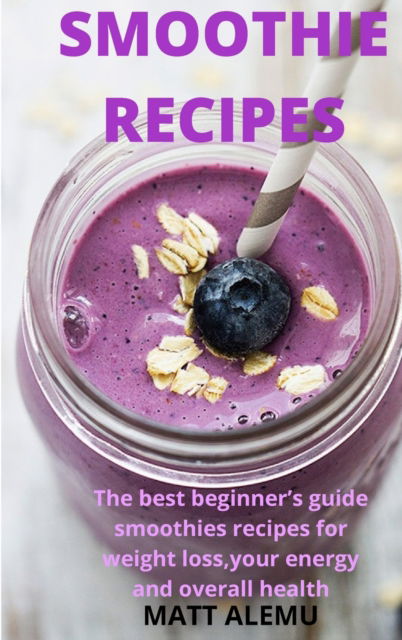 Cover for James Lewis · Smoothie Recipes: The best beginner's guide smoothies recipes for weight loss, your energy and overall health (Hardcover Book) (2021)