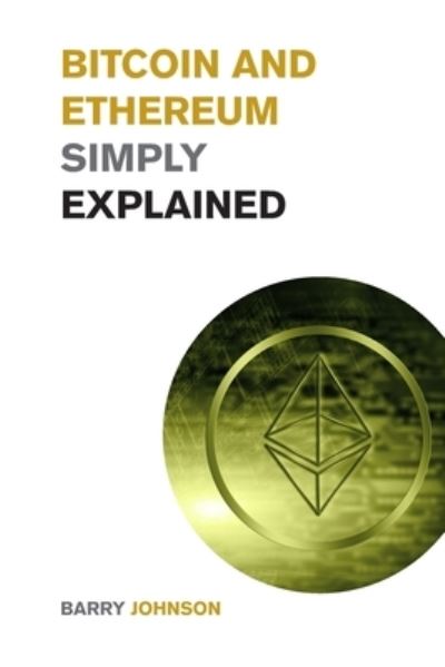 Bitcoin and Ethereum Simply Explained: A Discussion on the 2 Most Important Cryptocurrency - Learn how the Blockchain is Changing the World of Finance Forever - Barry Johnson - Books - Barry Johnson - 9781915085634 - September 16, 2021