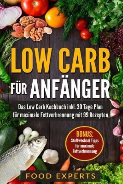 Cover for Food Experts · Low Carb fur Anfanger: Das Low Carb Kochbuch inkl. 30 Tage Plan fur optimale Fettverbrennung mit 99 Rezepten - Food Experts Rezeptbucher (Paperback Bog) (2017)
