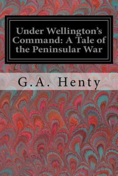 Under Wellington's Command - G A Henty - Książki - Createspace Independent Publishing Platf - 9781978129634 - 10 października 2017