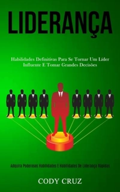 Cover for Cody Cruz · Lideranca: Habilidades definitivas para se tornar um lider influente e tomar grandes decisoes (Adquira poderosos habilidades e habilidades de lideranca rapidas) (Paperback Book) (2020)