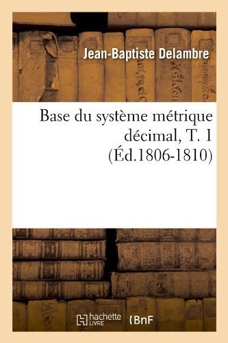 Cover for Jean-Baptiste Delambre · Base Du Systeme Metrique Decimal, T. 1 (Ed.1806-1810) - Sciences (Taschenbuch) [1806-1810 edition] (2012)