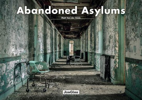 Abandoned Asylums - Matt Van Der Velde - Książki - Jonglez - 9782361951634 - 20 października 2016