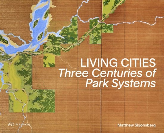 Cover for Matthew Skjonsberg · Living Cities: Three Centuries of Park Systems (Hardcover Book) (2024)