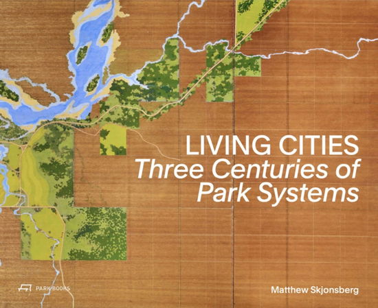 Living Cities: Three Centuries of Park Systems - Matthew Skjonsberg - Books - Park Books - 9783038603634 - August 11, 2025