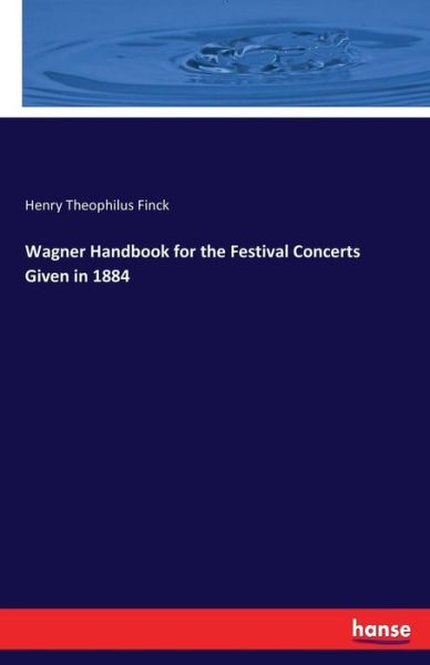 Cover for Henry Theophilus Finck · Wagner Handbook for the Festival Concerts Given in 1884 (Paperback Book) (2017)