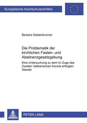 Cover for Barbara Siebenbrunner · Die Problematik Der Kirchlichen Fasten- Und Abstinenzgesetzgebung: Eine Untersuchung Zu Dem Im Zuge Des Zweiten Vatikanischen Konzils Erfolgten Wandel - Europaeische Hochschulschriften / European University Studie (Paperback Book) (2002)
