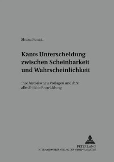 Cover for Shuku Funaki · Kants Unterscheidung Zwischen Scheinbarkeit Und Wahrscheinlichkeit: Ihre Historischen Vorlagen Und Ihre Allmaehliche Entwicklung - Studien Zur Philosophie Des 18. Jahrhunderts (Paperback Book) [German edition] (2002)