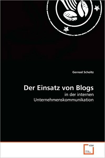 Cover for Gernod Scholtz · Der Einsatz Von Blogs: in Der Internen Unternehmenskommunikation (Pocketbok) [German edition] (2010)