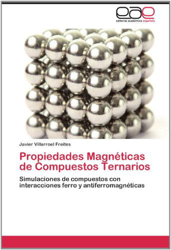 Cover for Javier Villarroel Freites · Propiedades Magnéticas De Compuestos Ternarios: Simulaciones De Compuestos Con Interacciones Ferro Y Antiferromagnéticas (Paperback Book) [Spanish edition] (2012)