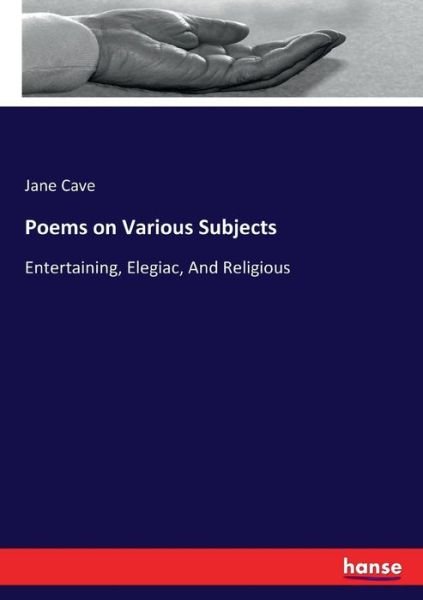 Poems on Various Subjects: Entertaining, Elegiac, And Religious - Jane Cave - Livres - Hansebooks - 9783744713634 - 28 mars 2017