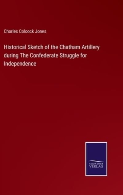 Cover for Charles Colcock Jones · Historical Sketch of the Chatham Artillery during The Confederate Struggle for Independence (Gebundenes Buch) (2021)