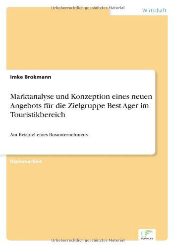 Cover for Imke Brokmann · Marktanalyse und Konzeption eines neuen Angebots fur die Zielgruppe Best Ager im Touristikbereich: Am Beispiel eines Busunternehmens (Taschenbuch) [German edition] (2006)