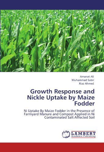 Growth Response and Nickle Uptake by Maize Fodder: Ni Uptake by Maize Fodder in the Presence of Farmyard Manure and Compost Applied in Ni Contaminated Salt Affected Soil - Riaz Ahmed - Books - LAP LAMBERT Academic Publishing - 9783846527634 - October 13, 2011