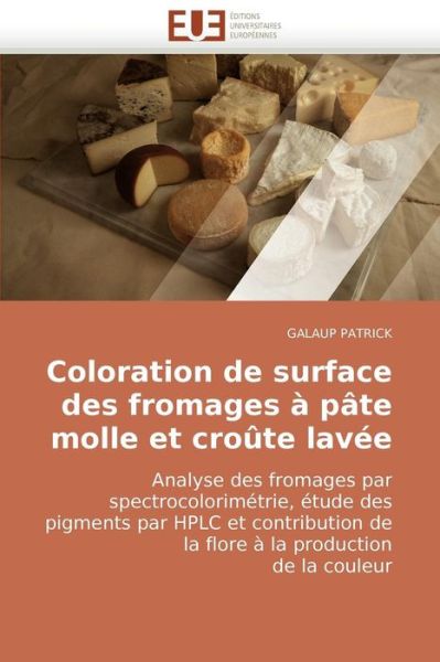 Cover for Galaup Patrick · Coloration De Surface Des Fromages À Pâte Molle et Croûte Lavée: Analyse Des Fromages Par Spectrocolorimétrie, Étude Des Pigments Par Hplc et ... La Production De La Couleur (Paperback Book) [French edition] (2018)