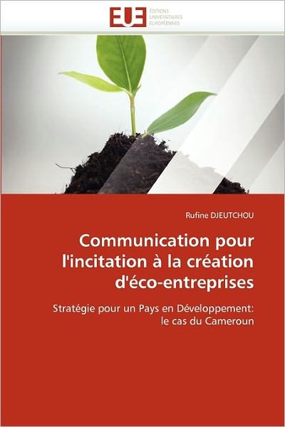 Cover for Rufine Djeutchou · Communication Pour L'incitation À La Création D'éco-entreprises: Stratégie Pour Un Pays en Développement: Le Cas Du Cameroun (Pocketbok) [French edition] (2018)