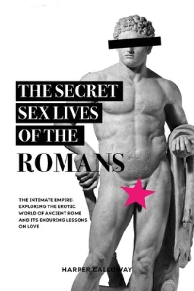 Cover for Harper Calloway · The Secret Sex Lives of the Romans: Exploring the Erotic World of Ancient Rome and Its Enduring Lessons on Love - Forbidden Histories (Paperback Book) (2023)