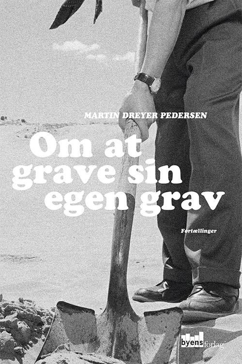 Om at grave sin egen grav - Martin Dreyer Pedersen - Bøger - Byens Forlag - 9788792999634 - 30. september 2016