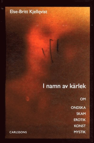 Cover for Else-Britt Kjellqvist · I namn av kärlek : om ondska skam erotik konst mystik (Hardcover Book) (2016)