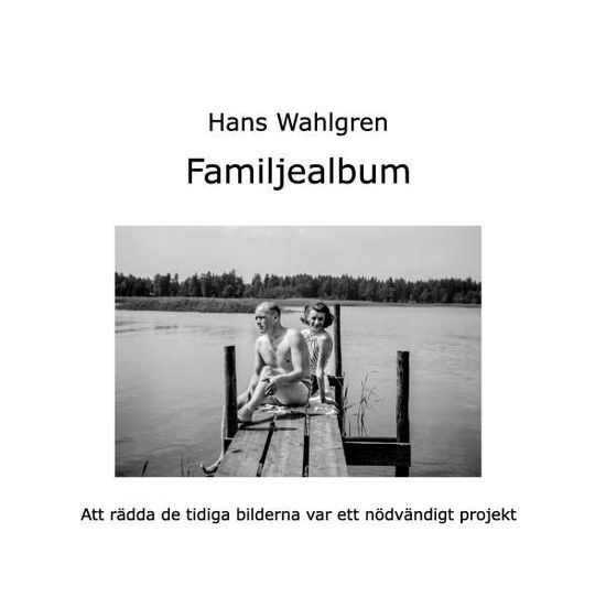 Cover for Hans Wahlgren · Familjealbum : att rädda de tidiga bilderna efter pappa var ett nödvändigt projekt (Hardcover Book) (2017)