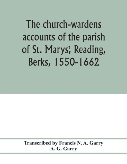 Cover for A G Garry · The church-wardens ?accounts of the parish of St. Marys?, Reading, Berks, 1550-1662 (Pocketbok) (2020)