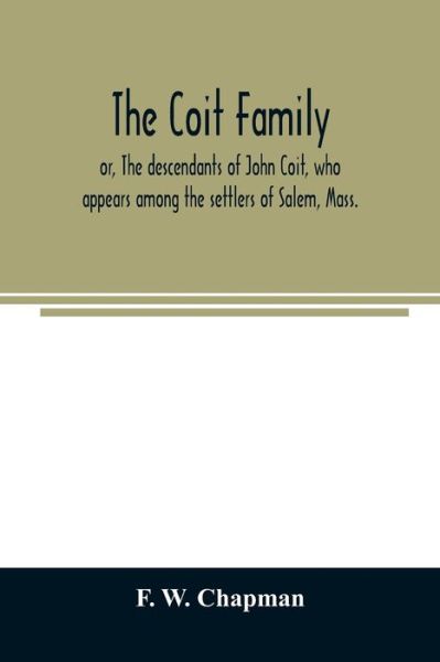 Cover for F W Chapman · The Coit family; or, The descendants of John Coit, who appears among the settlers of Salem, Mass., in 1638, at Gloucester in 1644, and at New London, Conn., in 1650 (Paperback Book) (2020)